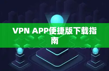 VPN APP便捷版下载指南 VPN APP便捷版下载指南