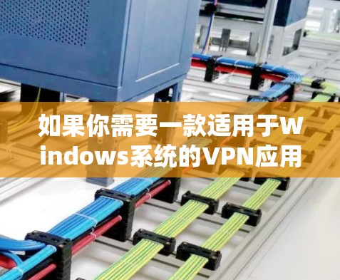 如果你需要一款适用于Windows系统的VPN应用程序,我可以推荐几款常用的和高评价的VPN客户端。以下是一些推荐 如果你需要一款适用于Windows系统的VPN应用程序,我可以推荐几款常用的和高评价的VPN客户端。以下是一些推荐
