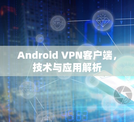 Android VPN客户端,技术与应用解析 Android VPN客户端,技术与应用解析