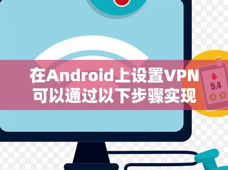 在Android上设置VPN可以通过以下步骤实现 在Android上设置VPN可以通过以下步骤实现