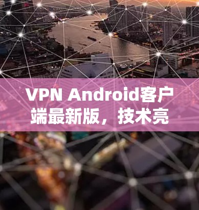VPN Android客户端最新版,技术亮点与应用场景分析 VPN Android客户端最新版,技术亮点与应用场景分析