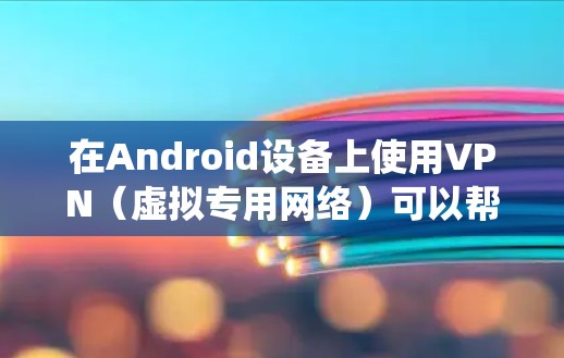 在Android设备上使用VPN(虚拟专用网络)可以帮助你安全地访问互联网,保护隐私,或者绕过地区限制。以下是使用VPN在Android设备上的基本操作方法 在Android设备上使用VPN(虚拟专用网络)可以帮助你安全地访问互联网,保护隐私,或者绕过地区限制。以下是使用VPN在Android设备上的基本操作方法