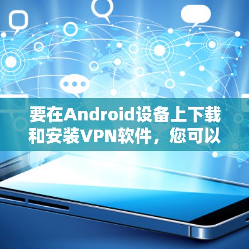 要在Android设备上下载和安装VPN软件,您可以按照以下步骤操作 要在Android设备上下载和安装VPN软件,您可以按照以下步骤操作