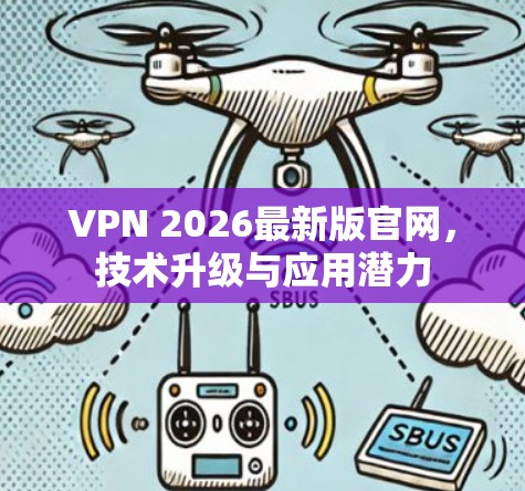 VPN 2026最新版官网,技术升级与应用潜力 VPN 2026最新版官网,技术升级与应用潜力