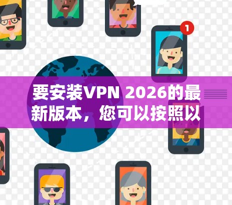 要安装VPN 2026的最新版本,您可以按照以下步骤操作 要安装VPN 2026的最新版本,您可以按照以下步骤操作