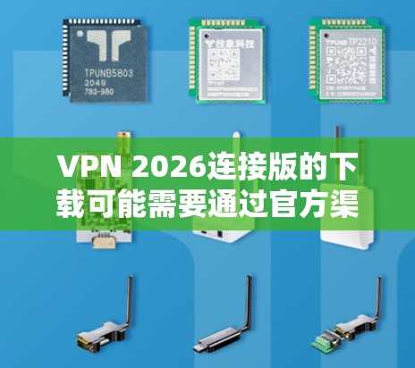 VPN 2026连接版的下载可能需要通过官方渠道或授权的资源获取。如果你正在寻找具体的下载链接或资源,建议通过以下步骤操作 VPN 2026连接版的下载可能需要通过官方渠道或授权的资源获取。如果你正在寻找具体的下载链接或资源,建议通过以下步骤操作