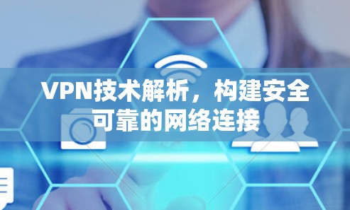 VPN技术解析,构建安全可靠的网络连接 VPN技术解析,构建安全可靠的网络连接