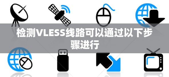 检测VLESS线路可以通过以下步骤进行 检测VLESS线路可以通过以下步骤进行