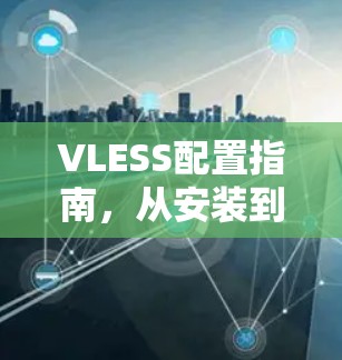 VLESS配置指南,从安装到优化的全指南 VLESS配置指南,从安装到优化的全指南