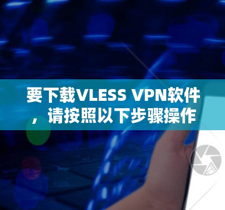 要下载VLESS VPN软件,请按照以下步骤操作 要下载VLESS VPN软件,请按照以下步骤操作