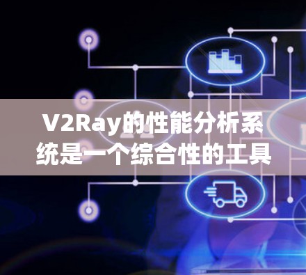V2Ray的性能分析系统是一个综合性的工具set,旨在监测和优化网络代理软件的运行效率。以下是对其性能分析系统的详细分析 V2Ray的性能分析系统是一个综合性的工具set,旨在监测和优化网络代理软件的运行效率。以下是对其性能分析系统的详细分析