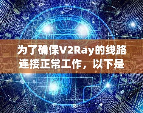 为了确保V2Ray的线路连接正常工作,以下是系统化的测试步骤 为了确保V2Ray的线路连接正常工作,以下是系统化的测试步骤
