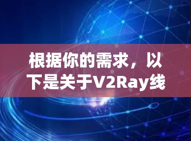 根据你的需求,以下是关于V2Ray线路管理工具的详细介绍和建议 根据你的需求,以下是关于V2Ray线路管理工具的详细介绍和建议