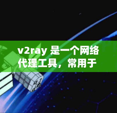 v2ray 是一个网络代理工具,常用于 bypass 网络限制。以下是关于如何下载和使用 v2ray 的步骤 v2ray 是一个网络代理工具,常用于 bypass 网络限制。以下是关于如何下载和使用 v2ray 的步骤