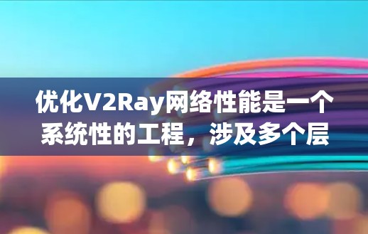 优化V2Ray网络性能是一个系统性的工程,涉及多个层面的调整和优化。以下是分步骤的优化指南,帮助您全面提升V2Ray的性能 优化V2Ray网络性能是一个系统性的工程,涉及多个层面的调整和优化。以下是分步骤的优化指南,帮助您全面提升V2Ray的性能