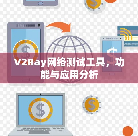 V2Ray网络测试工具,功能与应用分析 V2Ray网络测试工具,功能与应用分析