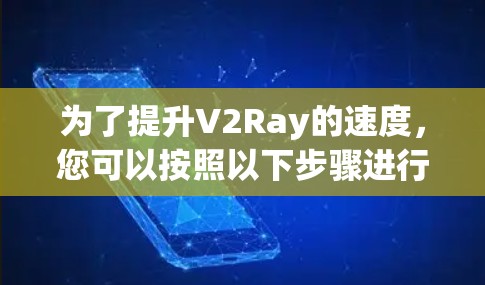 为了提升V2Ray的速度,您可以按照以下步骤进行优化 为了提升V2Ray的速度,您可以按照以下步骤进行优化