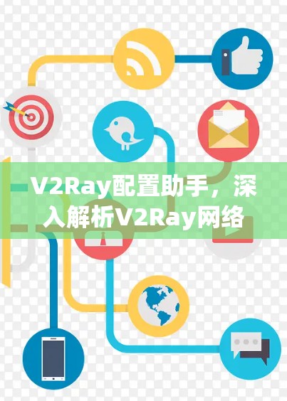 V2Ray配置助手,深入解析V2Ray网络代理配置方法 V2Ray配置助手,深入解析V2Ray网络代理配置方法