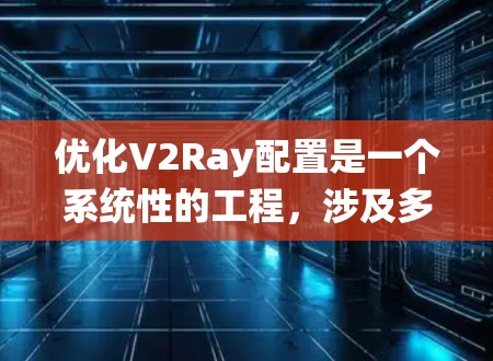 优化V2Ray配置是一个系统性的工程,涉及多个方面的调整和优化。以下是一个有条理的优化步骤指南,帮助您实现更高效、更安全的配置 优化V2Ray配置是一个系统性的工程,涉及多个方面的调整和优化。以下是一个有条理的优化步骤指南,帮助您实现更高效、更安全的配置
