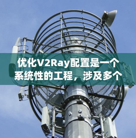 优化V2Ray配置是一个系统性的工程,涉及多个方面的调整和验证。以下是优化步骤的总结,帮助您实现高性能和稳定的配置 优化V2Ray配置是一个系统性的工程,涉及多个方面的调整和验证。以下是优化步骤的总结,帮助您实现高性能和稳定的配置