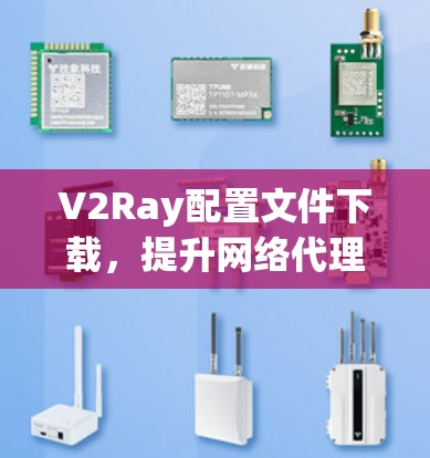 V2Ray配置文件下载,提升网络代理效率与安全性 V2Ray配置文件下载,提升网络代理效率与安全性