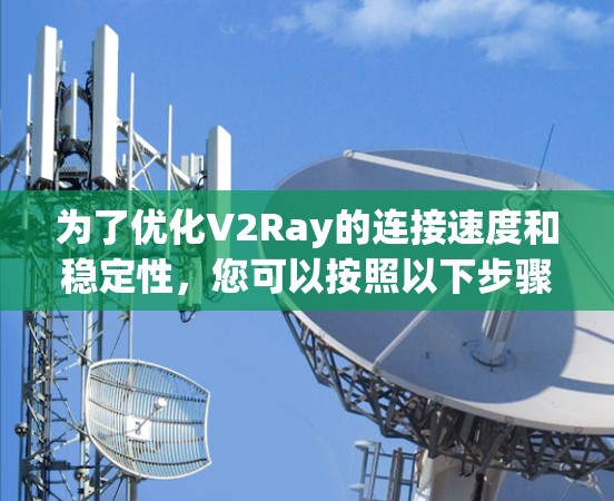 为了优化V2Ray的连接速度和稳定性,您可以按照以下步骤进行 为了优化V2Ray的连接速度和稳定性,您可以按照以下步骤进行