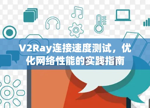 V2Ray连接速度测试,优化网络性能的实践指南 V2Ray连接速度测试,优化网络性能的实践指南