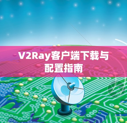 V2Ray客户端下载与配置指南 V2Ray客户端下载与配置指南