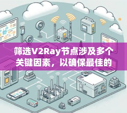 筛选V2Ray节点涉及多个关键因素,以确保最佳的性能和可靠性。以下是分步骤的指南 筛选V2Ray节点涉及多个关键因素,以确保最佳的性能和可靠性。以下是分步骤的指南