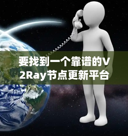 要找到一个靠谱的V2Ray节点更新平台或工具,可以按照以下步骤进行 要找到一个靠谱的V2Ray节点更新平台或工具,可以按照以下步骤进行