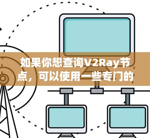 如果你想查询V2Ray节点,可以使用一些专门的平台或工具来帮助你找到合适的节点。以下是一些常用的V2Ray节点查询平台和工具 如果你想查询V2Ray节点,可以使用一些专门的平台或工具来帮助你找到合适的节点。以下是一些常用的V2Ray节点查询平台和工具