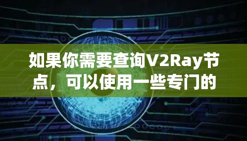 如果你需要查询V2Ray节点,可以使用一些专门的工具或网站来帮助你找到可靠的节点信息。以下是一些常用的方法和工具 如果你需要查询V2Ray节点,可以使用一些专门的工具或网站来帮助你找到可靠的节点信息。以下是一些常用的方法和工具