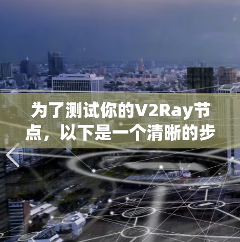 为了测试你的V2Ray节点,以下是一个清晰的步骤指南 为了测试你的V2Ray节点,以下是一个清晰的步骤指南