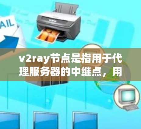 v2ray节点是指用于代理服务器的中继点,用于接收和转发数据流量。以下是关于v2ray节点的一些关键信息和配置步骤 v2ray节点是指用于代理服务器的中继点,用于接收和转发数据流量。以下是关于v2ray节点的一些关键信息和配置步骤