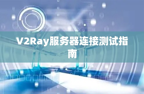 V2Ray服务器连接测试指南 V2Ray服务器连接测试指南