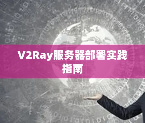 V2Ray服务器部署实践指南 V2Ray服务器部署实践指南