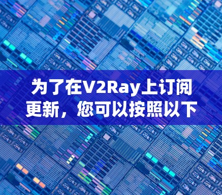 为了在V2Ray上订阅更新,您可以按照以下步骤操作 为了在V2Ray上订阅更新,您可以按照以下步骤操作