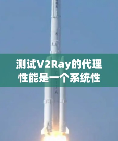 测试V2Ray的代理性能是一个系统性的过程,以下是详细的步骤指南 测试V2Ray的代理性能是一个系统性的过程,以下是详细的步骤指南
