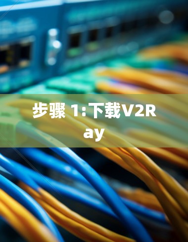 步骤 1:下载V2Ray 步骤 1:下载V2Ray