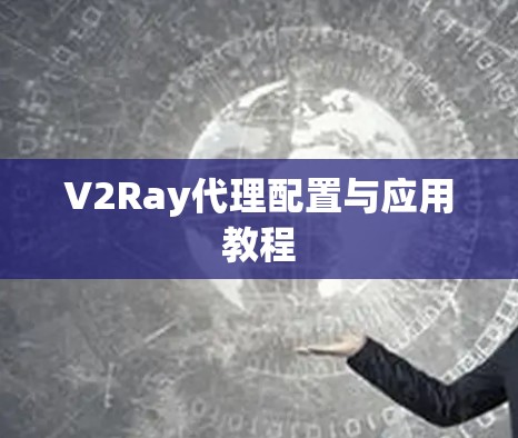 V2Ray代理配置与应用教程 V2Ray代理配置与应用教程