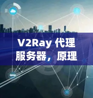 V2Ray 代理服务器,原理与实践 V2Ray 代理服务器,原理与实践