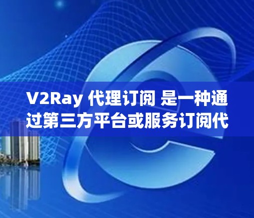 V2Ray 代理订阅 是一种通过第三方平台或服务订阅代理 IP 的方式,用于绕过网络限制或提高网络访问速度。以下是关于 V2Ray 代理订阅 的详细说明 V2Ray 代理订阅 是一种通过第三方平台或服务订阅代理 IP 的方式,用于绕过网络限制或提高网络访问速度。以下是关于 V2Ray 代理订阅 的详细说明