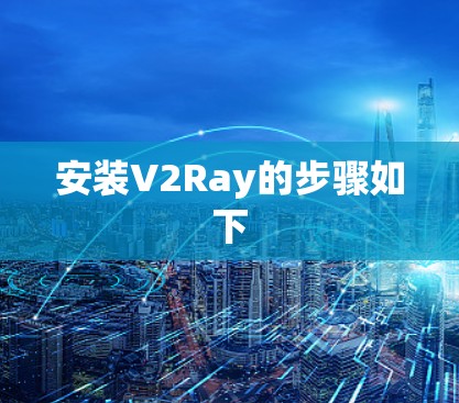 安装V2Ray的步骤如下 安装V2Ray的步骤如下