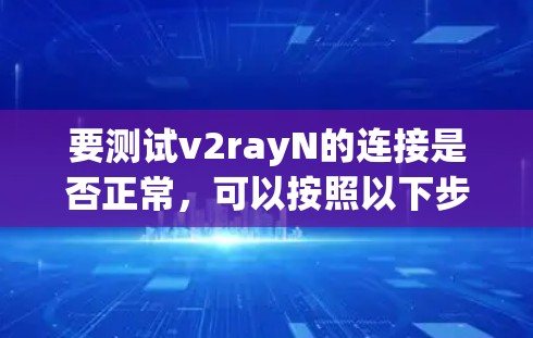 要测试v2rayN的连接是否正常,可以按照以下步骤进行 要测试v2rayN的连接是否正常,可以按照以下步骤进行