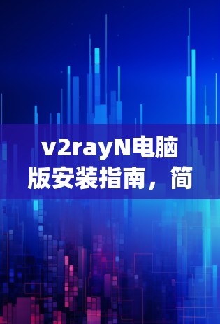 v2rayN电脑版安装指南,简单易懂的配置方法 v2rayN电脑版安装指南,简单易懂的配置方法