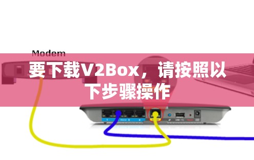 要下载V2Box,请按照以下步骤操作 要下载V2Box,请按照以下步骤操作