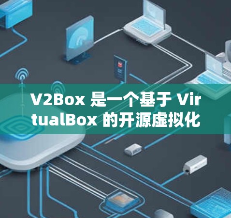 V2Box 是一个基于 VirtualBox 的开源虚拟化解决方案,允许用户轻松创建和管理虚拟机。以下是安装 V2Box 的基本方法 V2Box 是一个基于 VirtualBox 的开源虚拟化解决方案,允许用户轻松创建和管理虚拟机。以下是安装 V2Box 的基本方法