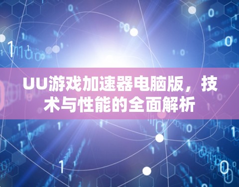 UU游戏加速器电脑版,技术与性能的全面解析 UU游戏加速器电脑版,技术与性能的全面解析