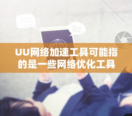 UU网络加速工具可能指的是一些网络优化工具或加速软件,能够帮助用户提高网络连接的速度或稳定性。具体来说,这些工具可能涉及以下几个方面 UU网络加速工具可能指的是一些网络优化工具或加速软件,能够帮助用户提高网络连接的速度或稳定性。具体来说,这些工具可能涉及以下几个方面