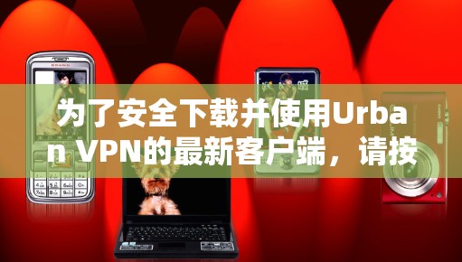 为了安全下载并使用Urban VPN的最新客户端，请按照以下步骤操作